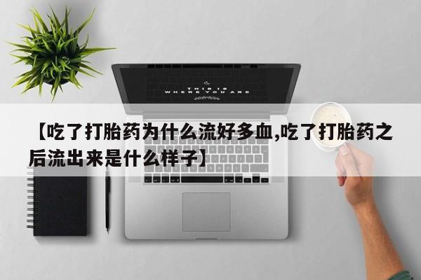 堕胎药网上正品购买微信【吃了打胎药为什么流好多血,吃了打胎药之后流出来是什么样子】