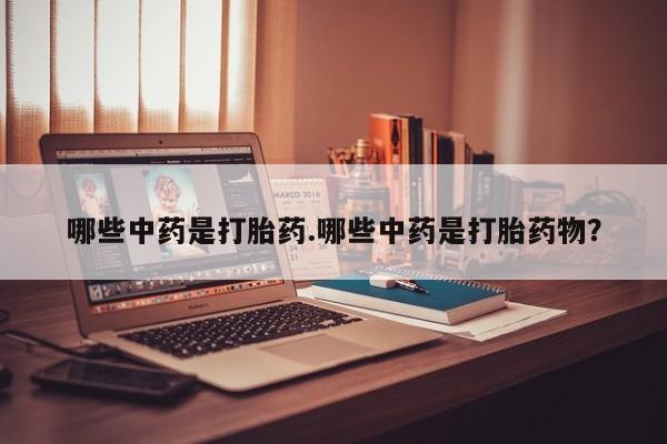 堕胎药网上正品购买微信哪些中药是打胎药.哪些中药是打胎药物？