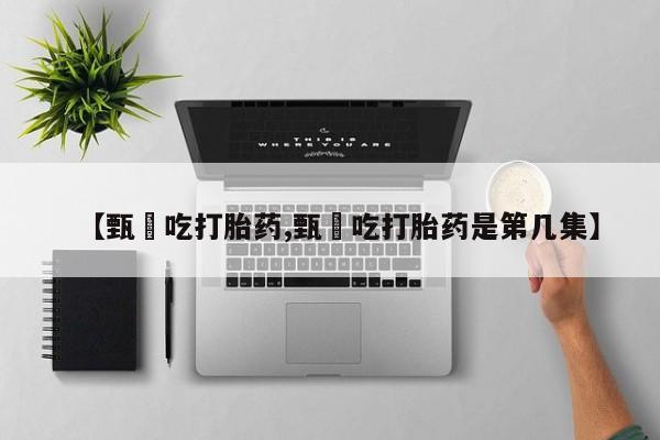 堕胎药网上正品购买微信【甄嬛吃打胎药,甄嬛吃打胎药是第几集】