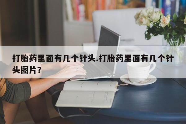 堕胎药网上正品购买微信打胎药里面有几个针头.打胎药里面有几个针头图片？