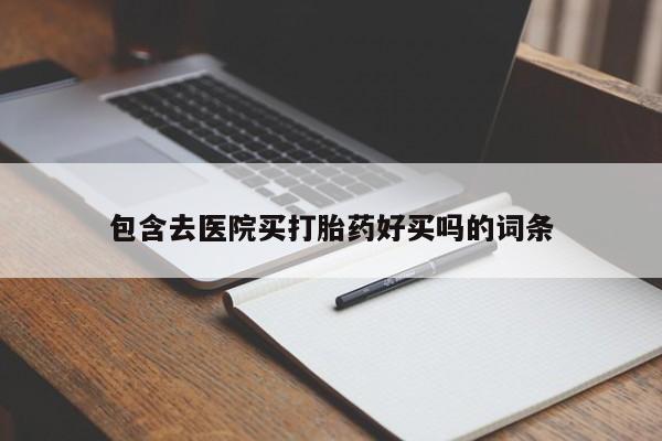 堕胎药网上正品购买微信包含去医院买打胎药好买吗的词条