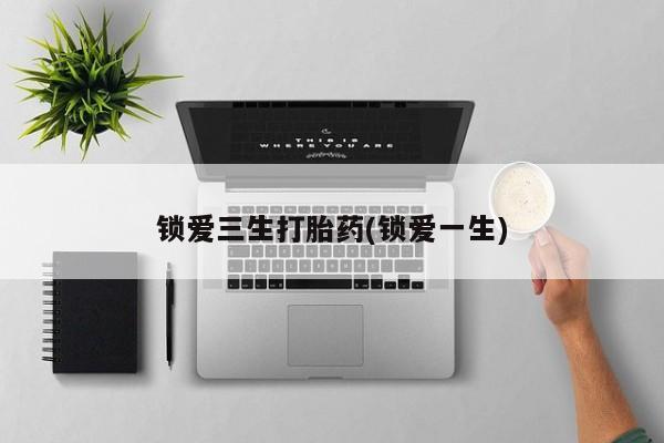 堕胎药网上正品购买微信锁爱三生打胎药(锁爱一生)