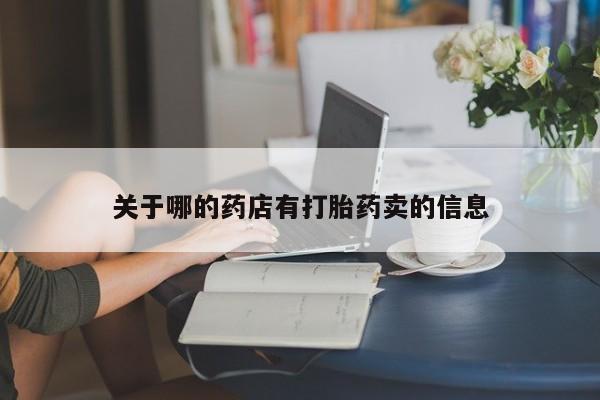 堕胎药网上正品购买微信关于哪的药店有打胎药卖的信息