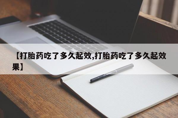 堕胎药网上正品购买微信【打胎药吃了多久起效,打胎药吃了多久起效果】