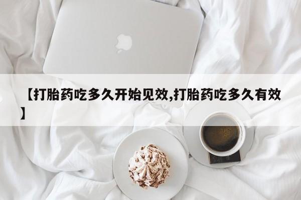 堕胎药网上正品购买微信【打胎药吃多久开始见效,打胎药吃多久有效】