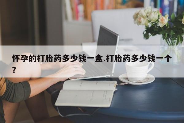 堕胎药网上正品购买微信怀孕的打胎药多少钱一盒.打胎药多少钱一个？