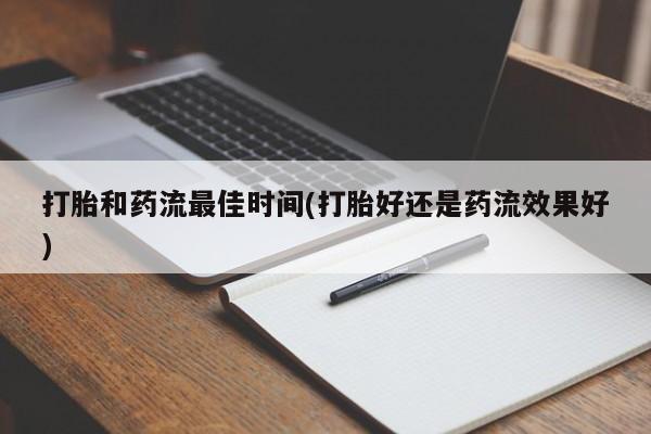 堕胎药网上正品购买微信打胎和药流最佳时间(打胎好还是药流效果好)