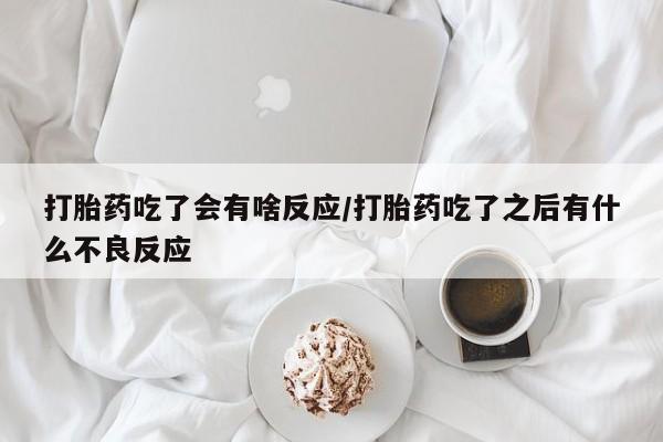 堕胎药网上正品购买微信打胎药吃了会有啥反应/打胎药吃了之后有什么不良反应