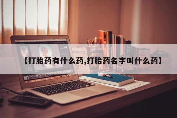 堕胎药网上正品购买微信【打胎药有什么药,打胎药名字叫什么药】