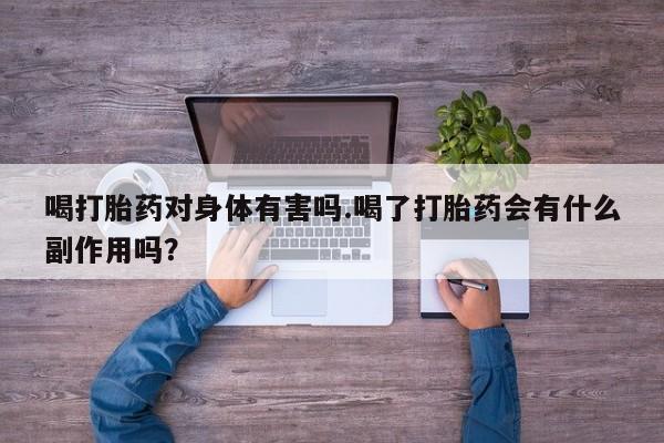 堕胎药网上正品购买微信喝打胎药对身体有害吗.喝了打胎药会有什么副作用吗？