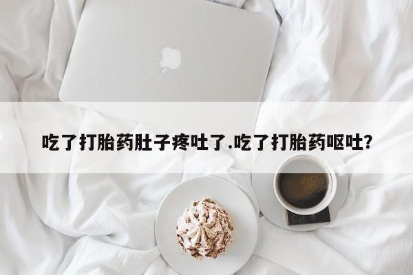 堕胎药网上正品购买微信吃了打胎药肚子疼吐了.吃了打胎药呕吐？