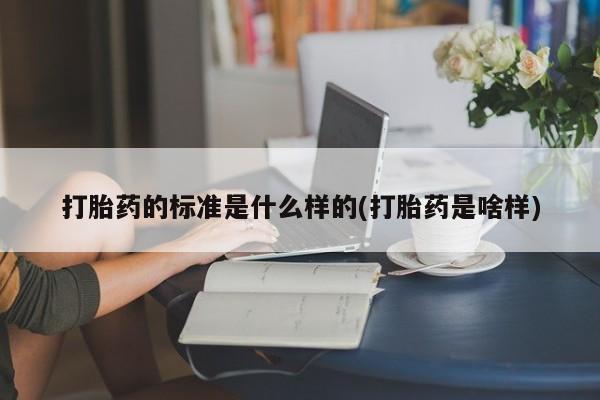 堕胎药网上正品购买微信打胎药的标准是什么样的(打胎药是啥样)
