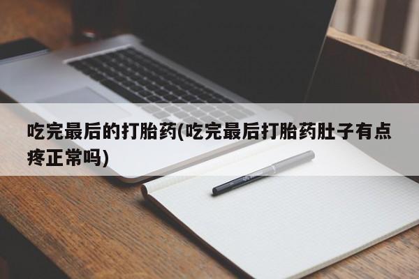 堕胎药网上正品购买微信吃完最后的打胎药(吃完最后打胎药肚子有点疼正常吗)