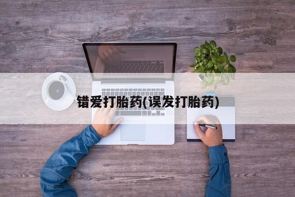堕胎药网上正品购买微信错爱打胎药(误发打胎药)