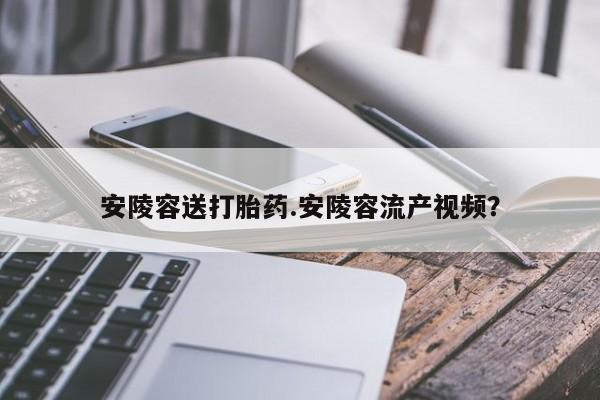 堕胎药网上正品购买微信安陵容送打胎药.安陵容流产视频？