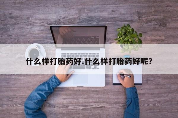 堕胎药网上正品购买微信什么样打胎药好.什么样打胎药好呢？