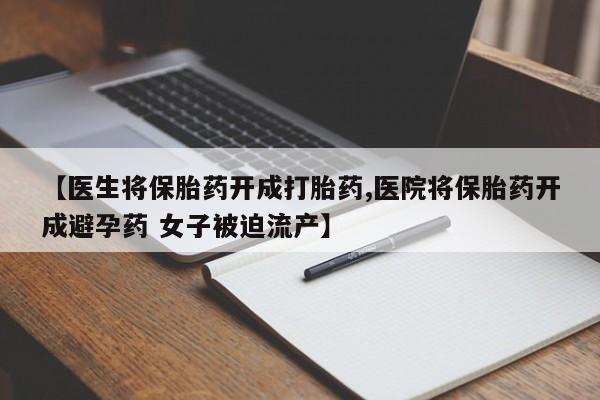 堕胎药网上正品购买微信【医生将保胎药开成打胎药,医院将保胎药开成避孕药 女子被迫流产】