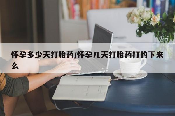 堕胎药网上正品购买微信怀孕多少天打胎药/怀孕几天打胎药打的下来么