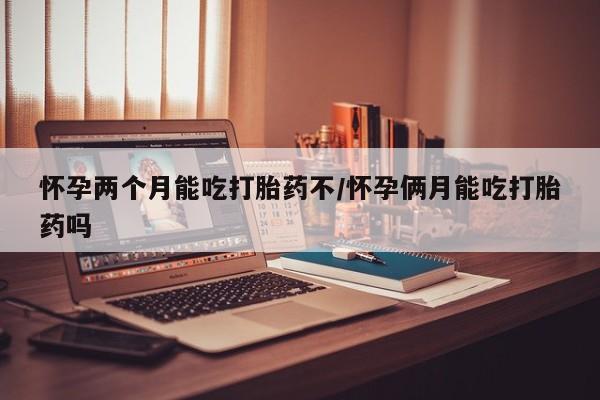 堕胎药网上正品购买微信怀孕两个月能吃打胎药不/怀孕俩月能吃打胎药吗