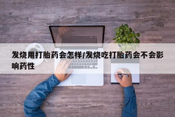 堕胎药网上正品购买微信发烧用打胎药会怎样/发烧吃打胎药会不会影响药性