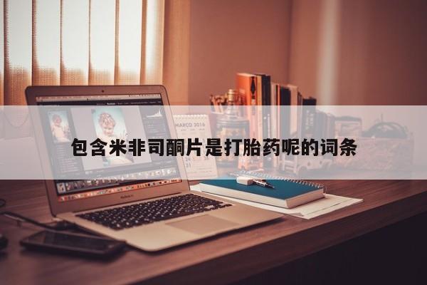 堕胎药网上正品购买微信包含米非司酮片是打胎药呢的词条