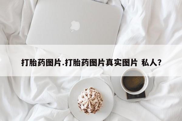 堕胎药网上正品购买微信打胎药图片.打胎药图片真实图片 私人？