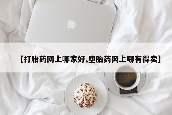 堕胎药网上正品购买微信【打胎药网上哪家好,堕胎药网上哪有得卖】