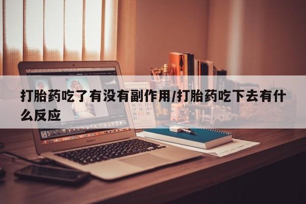 堕胎药网上正品购买微信打胎药吃了有没有副作用/打胎药吃下去有什么反应