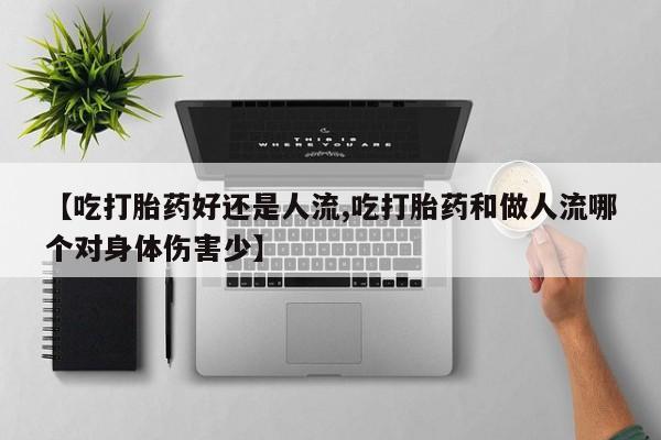 堕胎药网上正品购买微信【吃打胎药好还是人流,吃打胎药和做人流哪个对身体伤害少】
