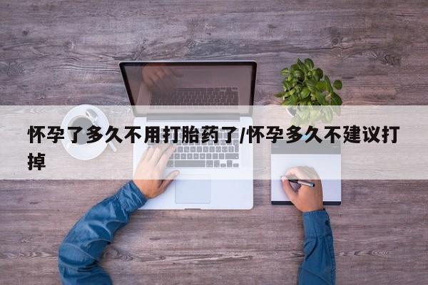 堕胎药网上正品购买微信怀孕了多久不用打胎药了/怀孕多久不建议打掉