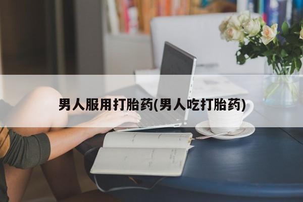 堕胎药网上正品购买微信男人服用打胎药(男人吃打胎药)