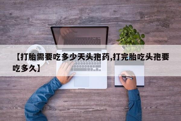 堕胎药网上正品购买微信【打胎需要吃多少天头孢药,打完胎吃头孢要吃多久】