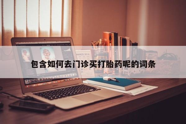 堕胎药网上正品购买微信包含如何去门诊买打胎药呢的词条