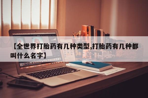 堕胎药网上正品购买微信【全世界打胎药有几种类型,打胎药有几种都叫什么名字】