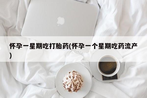 堕胎药网上正品购买微信怀孕一星期吃打胎药(怀孕一个星期吃药流产)