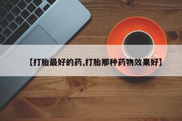 堕胎药网上正品购买微信【打胎最好的药,打胎那种药物效果好】