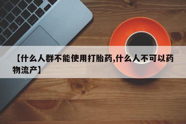 堕胎药网上正品购买微信【什么人群不能使用打胎药,什么人不可以药物流产】