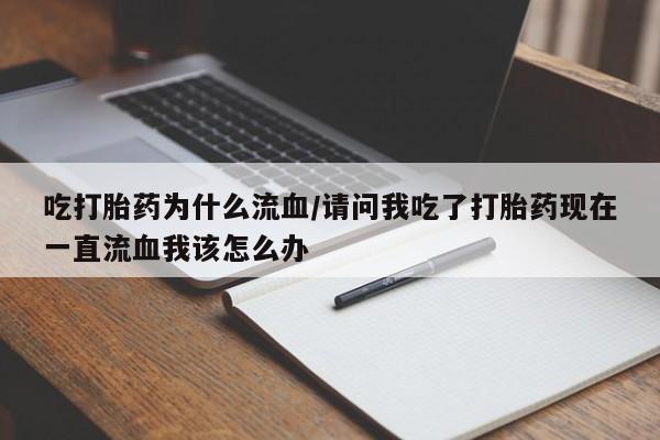 堕胎药网上正品购买微信吃打胎药为什么流血/请问我吃了打胎药现在一直流血我该怎么办