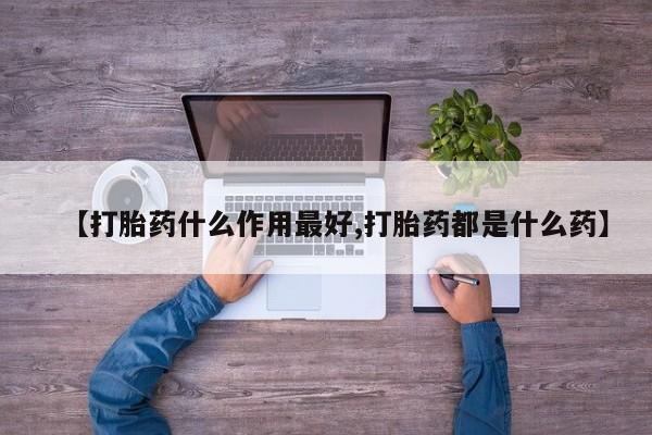 堕胎药网上正品购买微信【打胎药什么作用最好,打胎药都是什么药】