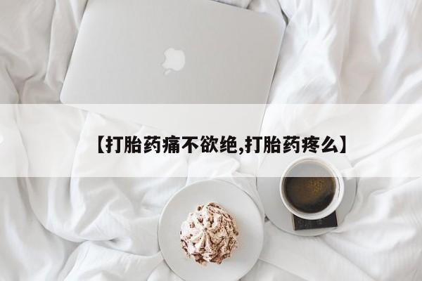堕胎药网上正品购买微信【打胎药痛不欲绝,打胎药疼么】