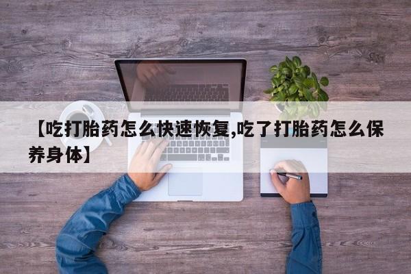 堕胎药网上正品购买微信【吃打胎药怎么快速恢复,吃了打胎药怎么保养身体】
