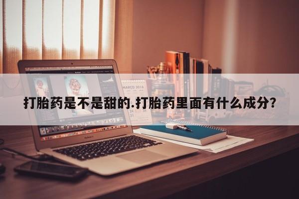 堕胎药网上正品购买微信打胎药是不是甜的.打胎药里面有什么成分？