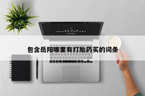 堕胎药网上正品购买微信包含岳阳哪里有打胎药买的词条