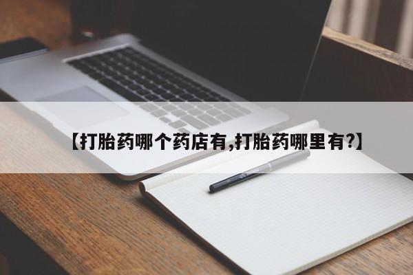 堕胎药网上正品购买微信【打胎药哪个药店有,打胎药哪里有?】