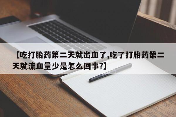 堕胎药网上正品购买微信【吃打胎药第二天就出血了,吃了打胎药第二天就流血量少是怎么回事?】