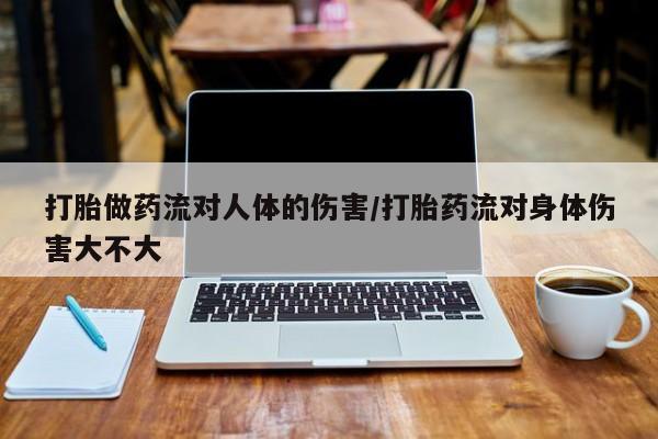 堕胎药网上正品购买微信打胎做药流对人体的伤害/打胎药流对身体伤害大不大