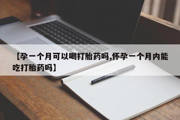 堕胎药网上正品购买微信【孕一个月可以喝打胎药吗,怀孕一个月内能吃打胎药吗】